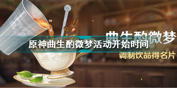 原神曲生酌微梦活动什么时候开始 原神曲生酌微梦活动开始时间