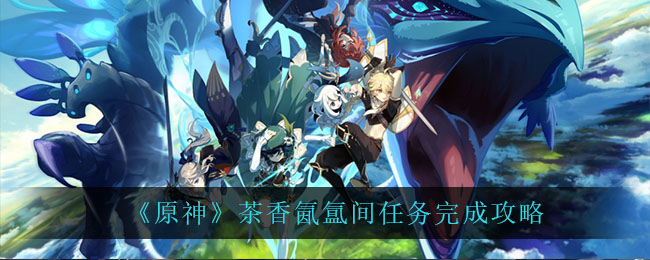 《原神》茶香氤氲间任务完成攻略