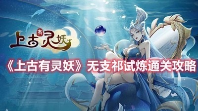 《上古有灵妖》无支祁试炼通关攻略 上古有灵妖无支祁试炼通关 详细通关攻略