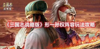 三国志战略版形孙权阵容   详细阵容攻略