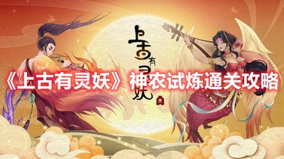 《上古有灵妖》神农试炼通关攻略 上古有灵妖神农试炼通关 详细通关攻略