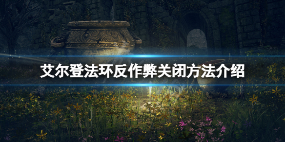 艾尔登法环反作弊原文件怎么关闭 艾尔登法环风灵月影修改器使用教程
