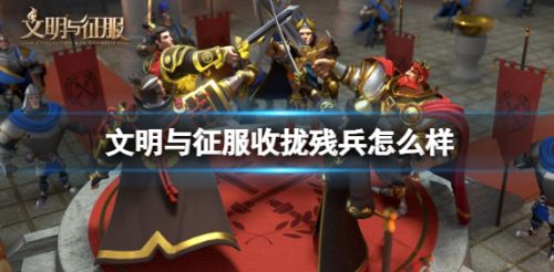 文明与征服收拢残兵强吗 如何搭配