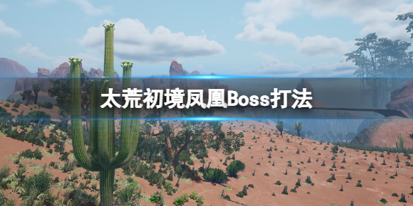 太荒初境凤凰boss怎么打 太荒初境凤凰boss打法攻略