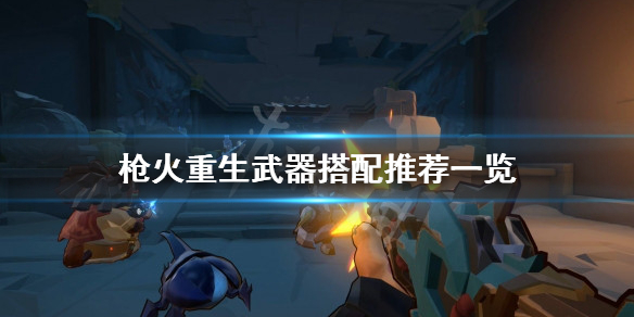 枪火重生最强武器搭配攻略 枪火重生武器选择排行
