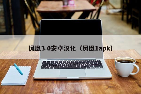 凤凰3.0安卓汉化(凤凰1apk)
