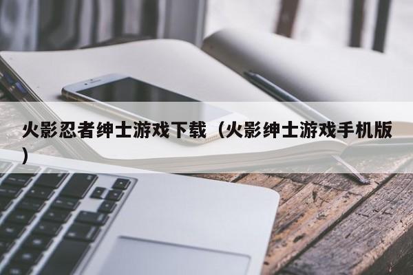 火影忍者绅士游戏下载(火影绅士游戏手机版)