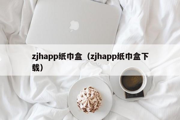 zjhapp纸巾盒(zjhapp纸巾盒下载)