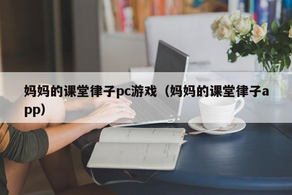 妈妈的课堂律子pc游戏(妈妈的课堂律子app)