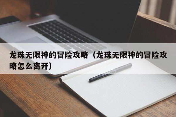龙珠无限神的冒险攻略(龙珠无限神的冒险攻略怎么离开)