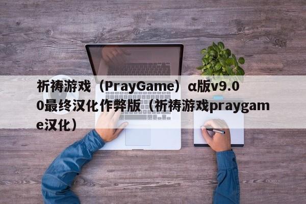 祈祷游戏(PrayGame)α版v9.00最终汉化作弊版(祈祷游戏praygame汉化)