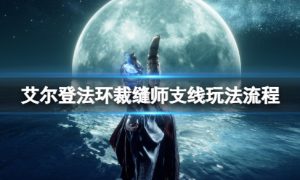 艾尔登法环裁缝支线任务在哪 艾尔登法环裁缝支线任务怎么做