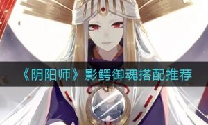 阴阳师影鳄御魂怎么搭配