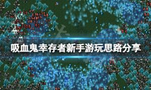 吸血鬼幸存者新手怎么玩 吸血鬼幸存者新手游玩思路分享