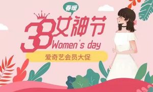 爱奇艺38女神节会员活动-爱奇艺三八妇女节会员活动