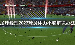 足球经理2022球员体力不够怎么办 足球经理2022球员体力