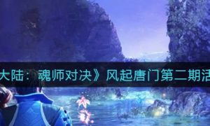 斗罗大陆魂师对决风起唐门第二期活动怎么玩