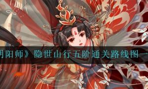 阴阳师隐世山行五阶通关路线图是什么