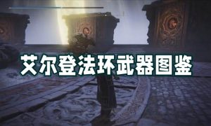 艾尔登法环武器图鉴大全-艾尔登法环武器图鉴汇总