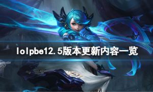 英雄联盟12.5版本更新了什么 lolpbe12.5版本更新内容一览