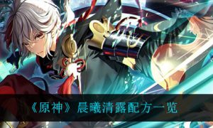 原神果汁晨曦清露应该怎么做 晨曦清露配方分享