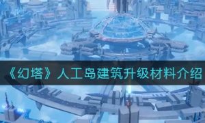 幻塔人工岛建筑升级材料是什么