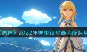 原神神里绫华最强阵容怎么搭配 2022年神里绫华最强配队攻略