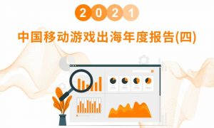 2021 中国移动游戏出海年度报告（四）