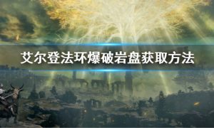 艾尔登法环爆破岩盘在哪里获得 艾尔登法环爆破岩盘怎么用