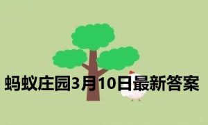 蚂蚁庄园3月10日答案-2022支付宝蚂蚁庄园3月10日课堂答案分享