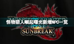 怪物猎人崛起曙光新增NPC有哪些