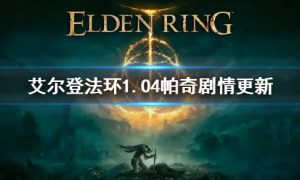 艾尔登法环1.04版本帕奇剧情更新 艾尔登法环1.04帕奇后续支线剧情攻略