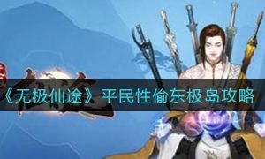 无极仙途平民性怎么偷东极岛