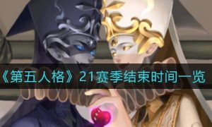 第五人格21赛季结束时间是多少