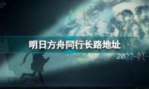 明日方舟同行长路地址