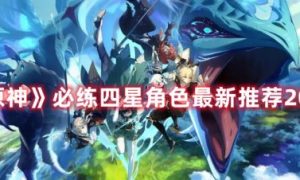 《原神》2022那些你必练的四星角色有哪些