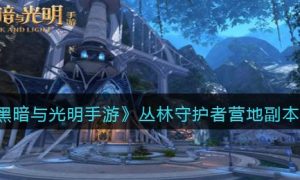 黑暗与光明手游丛林守护者营地副本怎么玩