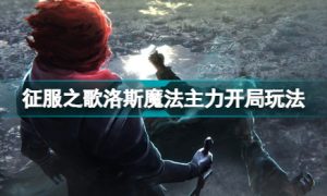 征服之歌洛斯魔法主力开局怎么玩