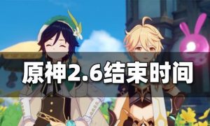 原神2.6版本什么时候结束 原神2.6版本结束时间