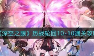 深空之眼历战轮回10-10怎么通关