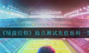 绿茵信仰抢点测试充值返利怎么样