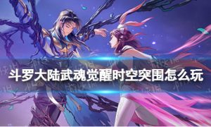 斗罗大陆武魂觉醒时空突围从哪进 斗罗大陆武魂觉醒时空突围玩法