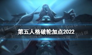 第五人格破轮天赋加点2022 第五人格破轮怎么加点