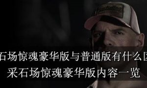 采石场惊魂普通版和豪华版区别 采石场惊魂普通版和豪华版有什么不同