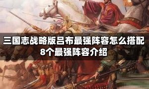 三国志战略版吕布8个最强阵容 三国志战略版吕布8个pk赛季阵容