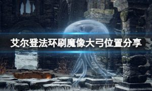 艾尔登法环魔像大弓在哪刷 艾尔登法环魔像大弓位置分享