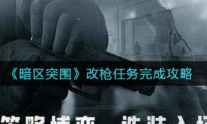 暗区突围改枪任务怎么做 暗区突围改枪任务完成攻略一览