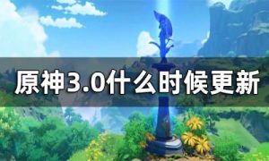 原神3.0几点更新 原神3.0更新时间一览