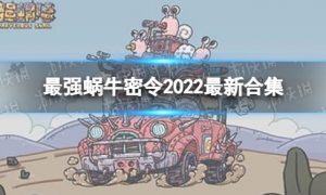 最强蜗牛最新密令2022大全 最强蜗牛最新密令2022年8月