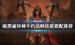 暗黑破坏神不朽法师技能如何搭配 暗黑破坏神不朽法师技能搭配推荐